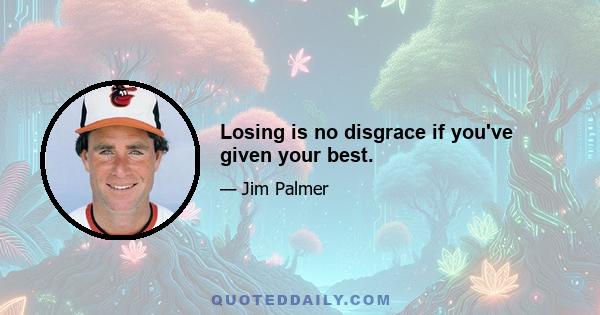 Losing is no disgrace if you've given your best.