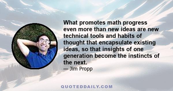 What promotes math progress even more than new ideas are new technical tools and habits of thought that encapsulate existing ideas, so that insights of one generation become the instincts of the next.