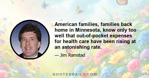 American families, families back home in Minnesota, know only too well that out-of-pocket expenses for health care have been rising at an astonishing rate.