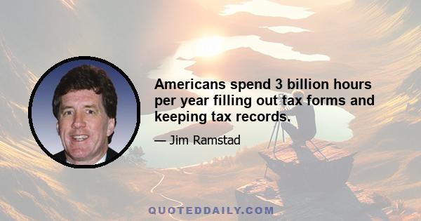 Americans spend 3 billion hours per year filling out tax forms and keeping tax records.