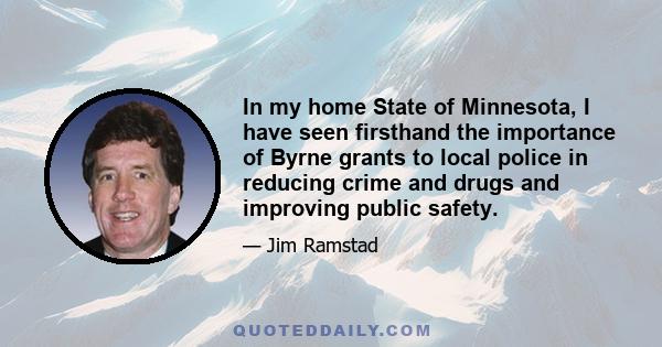 In my home State of Minnesota, I have seen firsthand the importance of Byrne grants to local police in reducing crime and drugs and improving public safety.