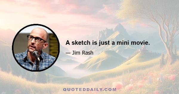 A sketch is just a mini movie.