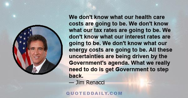 We don't know what our health care costs are going to be. We don't know what our tax rates are going to be. We don't know what our interest rates are going to be. We don't know what our energy costs are going to be. All 