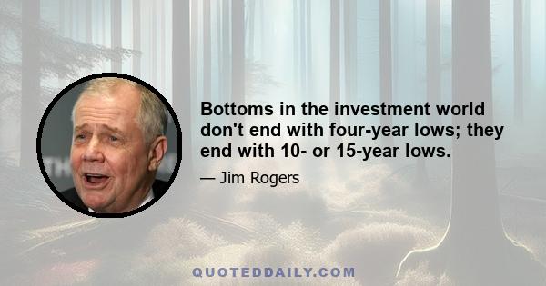 Bottoms in the investment world don't end with four-year lows; they end with 10- or 15-year lows.