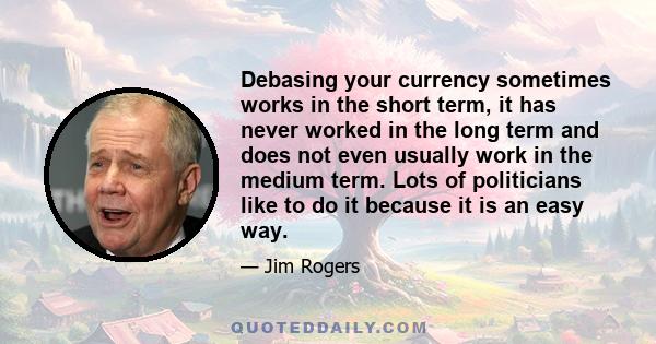 Debasing your currency sometimes works in the short term, it has never worked in the long term and does not even usually work in the medium term. Lots of politicians like to do it because it is an easy way.