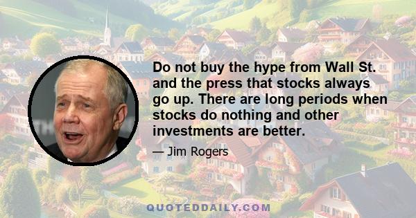 Do not buy the hype from Wall St. and the press that stocks always go up. There are long periods when stocks do nothing and other investments are better.