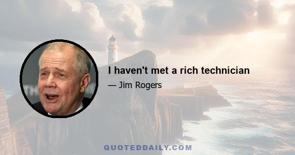 I haven't met a rich technician