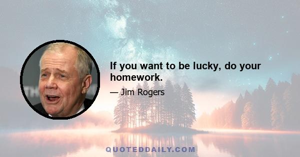 If you want to be lucky, do your homework.