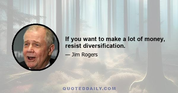 If you want to make a lot of money, resist diversification.