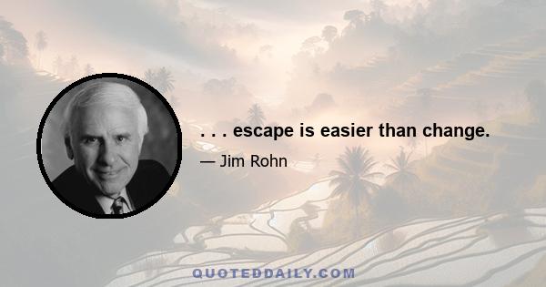 . . . escape is easier than change.