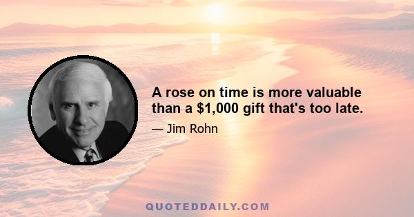 A rose on time is more valuable than a $1,000 gift that's too late.