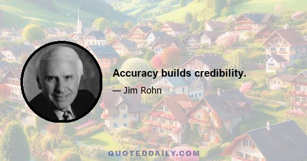 Accuracy builds credibility.