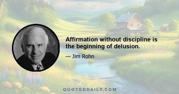 Affirmation without discipline is the beginning of delusion.