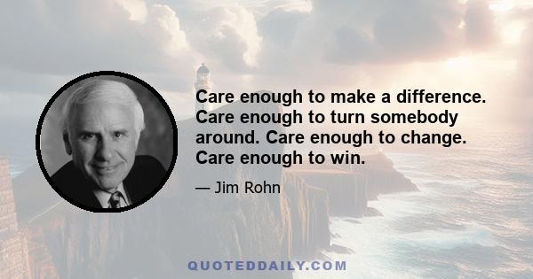 Care enough to make a difference. Care enough to turn somebody around. Care enough to change. Care enough to win.