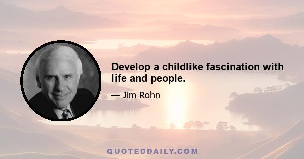 Develop a childlike fascination with life and people.