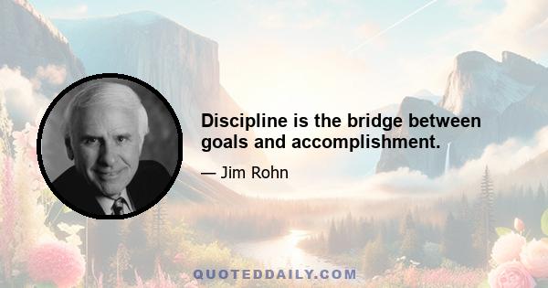 Discipline is the bridge between goals and accomplishment.