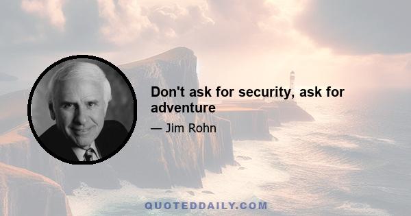 Don't ask for security, ask for adventure