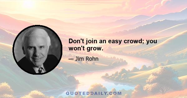 Don't join an easy crowd; you won't grow.