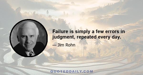 Failure is simply a few errors in judgment, repeated every day.