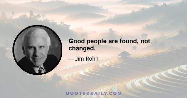 Good people are found, not changed.