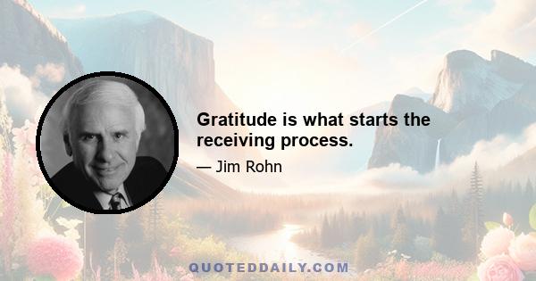 Gratitude is what starts the receiving process.