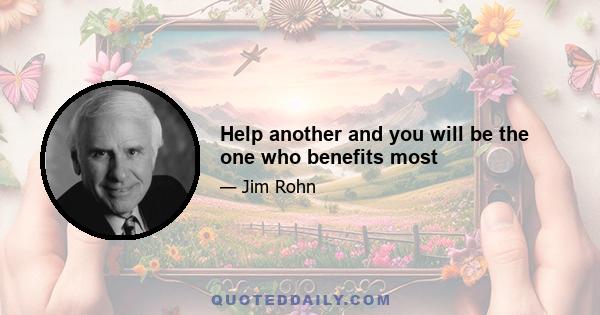 Help another and you will be the one who benefits most