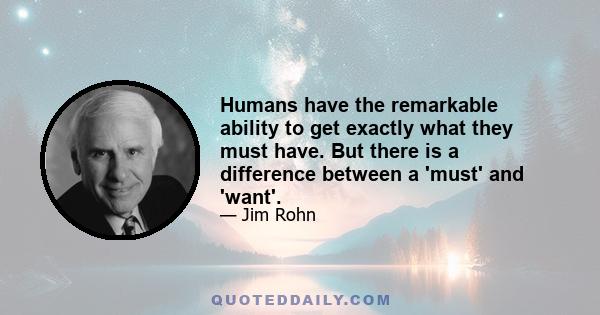 Humans have the remarkable ability to get exactly what they must have. But there is a difference between a 'must' and 'want'.