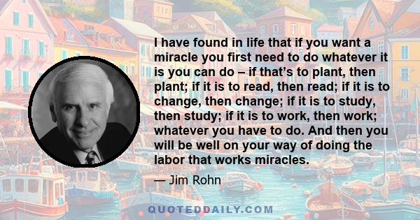 I have found in life that if you want a miracle you first need to do whatever it is you can do – if that’s to plant, then plant; if it is to read, then read; if it is to change, then change; if it is to study, then