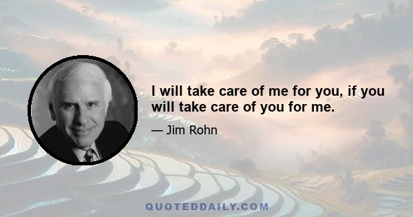 I will take care of me for you, if you will take care of you for me.