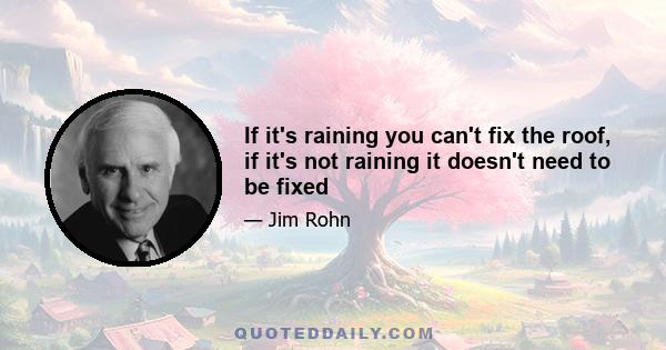 If it's raining you can't fix the roof, if it's not raining it doesn't need to be fixed