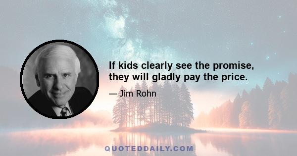 If kids clearly see the promise, they will gladly pay the price.