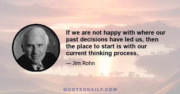 If we are not happy with where our past decisions have led us, then the place to start is with our current thinking process.