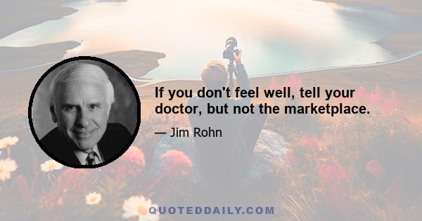 If you don't feel well, tell your doctor, but not the marketplace.