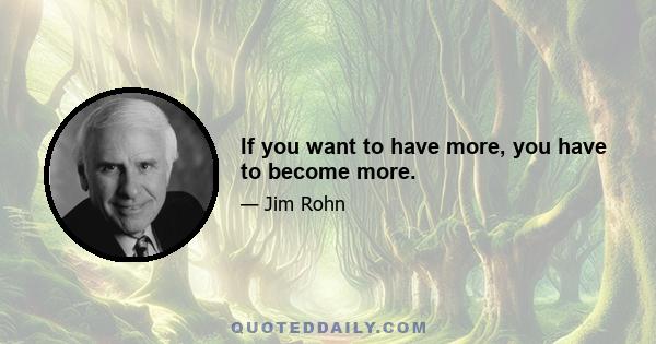 If you want to have more, you have to become more.