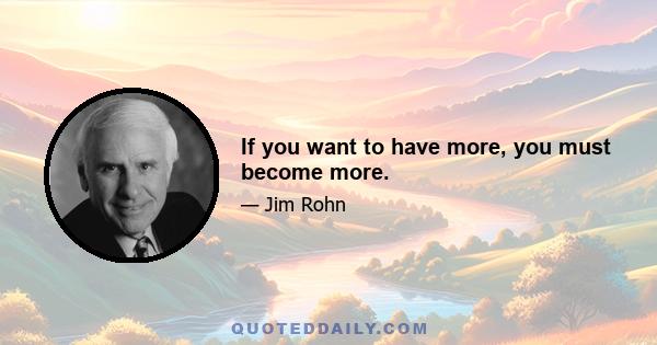 If you want to have more, you must become more.