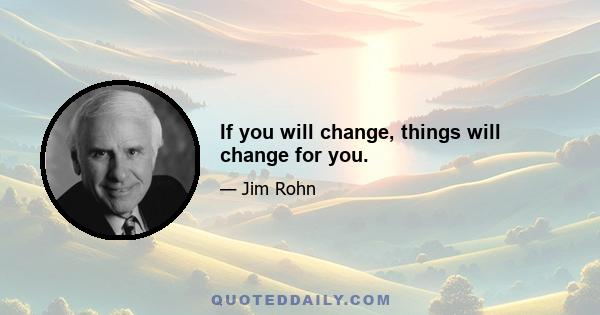 If you will change, things will change for you.