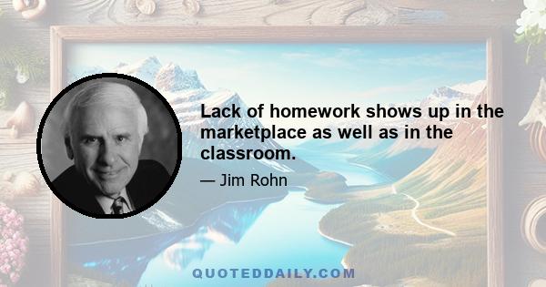 Lack of homework shows up in the marketplace as well as in the classroom.