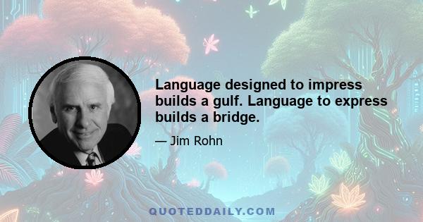 Language designed to impress builds a gulf. Language to express builds a bridge.