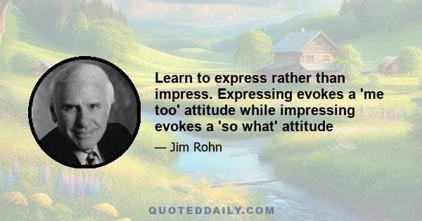 Learn to express rather than impress. Expressing evokes a 'me too' attitude while impressing evokes a 'so what' attitude