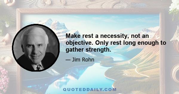 Make rest a necessity, not an objective. Only rest long enough to gather strength.