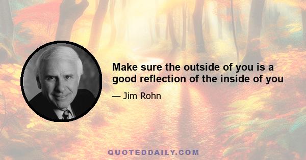 Make sure the outside of you is a good reflection of the inside of you