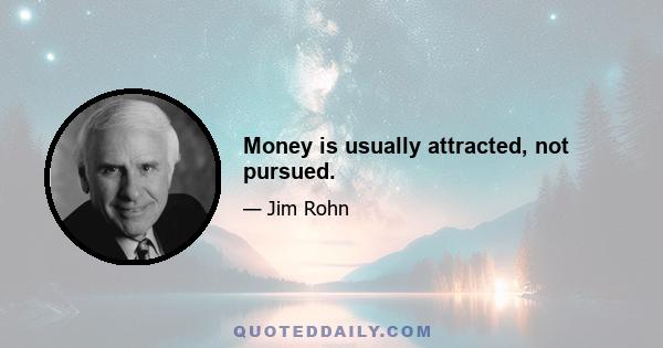 Money is usually attracted, not pursued.