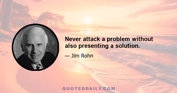 Never attack a problem without also presenting a solution.