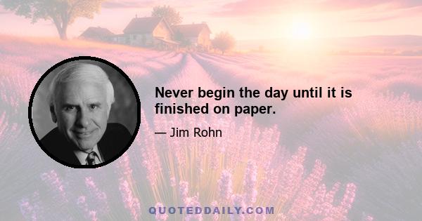 Never begin the day until it is finished on paper.