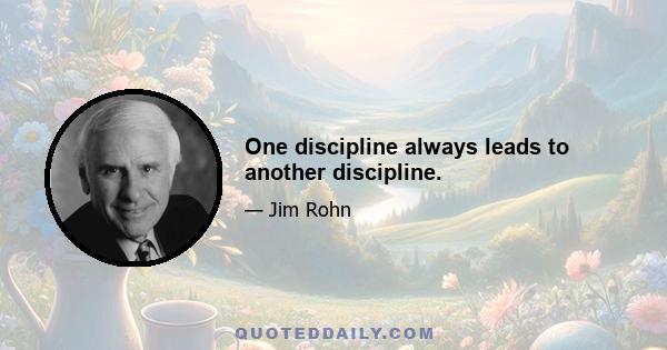 One discipline always leads to another discipline.