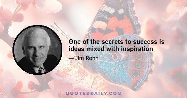 One of the secrets to success is ideas mixed with inspiration