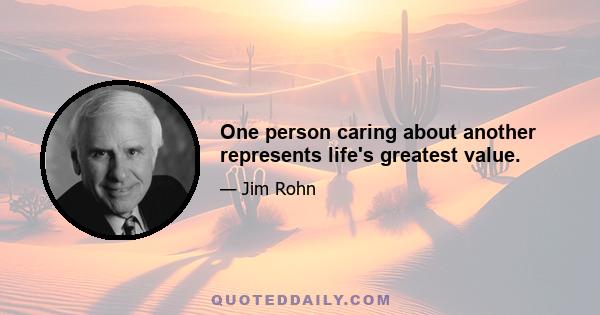 One person caring about another represents life's greatest value.