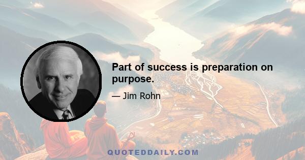 Part of success is preparation on purpose.