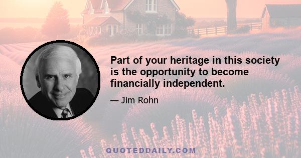 Part of your heritage in this society is the opportunity to become financially independent.