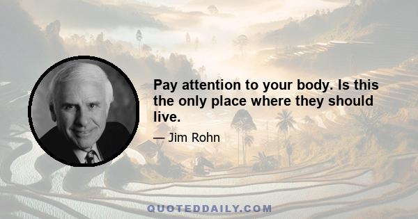 Pay attention to your body. Is this the only place where they should live.